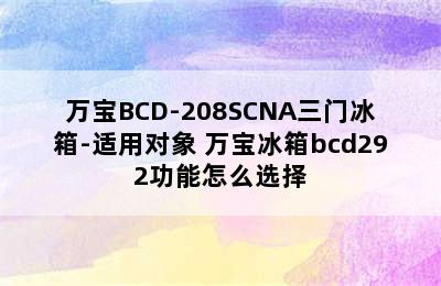 万宝BCD-208SCNA三门冰箱-适用对象 万宝冰箱bcd292功能怎么选择